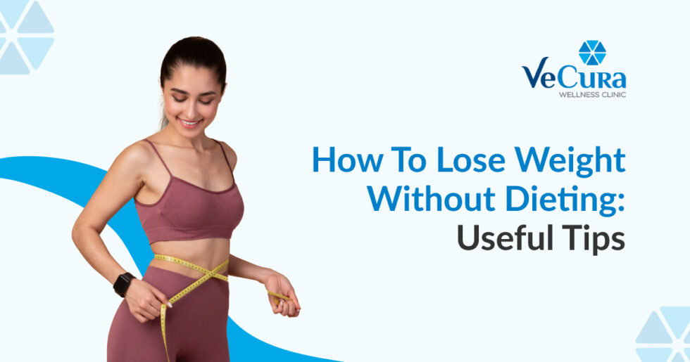 How To Lose Weight Without Dieting: 7 Useful Tips - Vecura Wellness